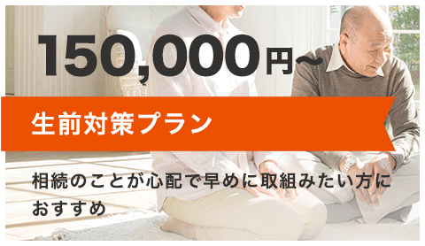 生前対策プラン 150,000円～ 相続のことが心配で早めに取組みたい方におすすめ