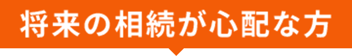 将来の相続が心配な方