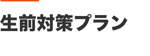 生前対策プラン 150,000円～ 相続のことが心配で早めに取組みたい方におすすめ