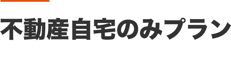 不動産自宅のみプラン 178,000円～ 相続財産が自宅+金融資産のみの方におすすめ