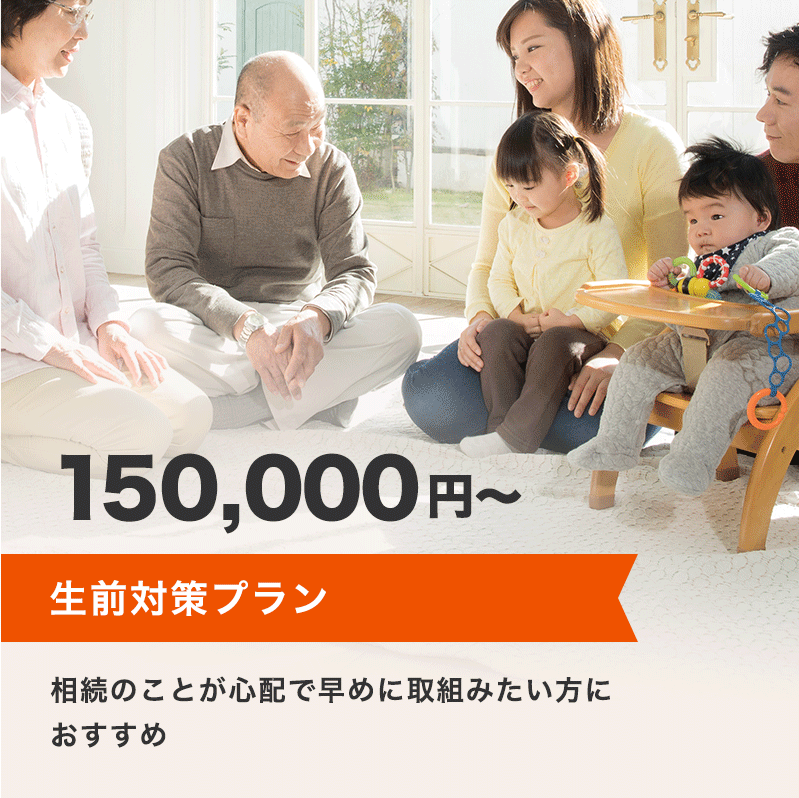 生前対策プラン 150,000円～ 相続のことが心配で早めに取組みたい方におすすめ