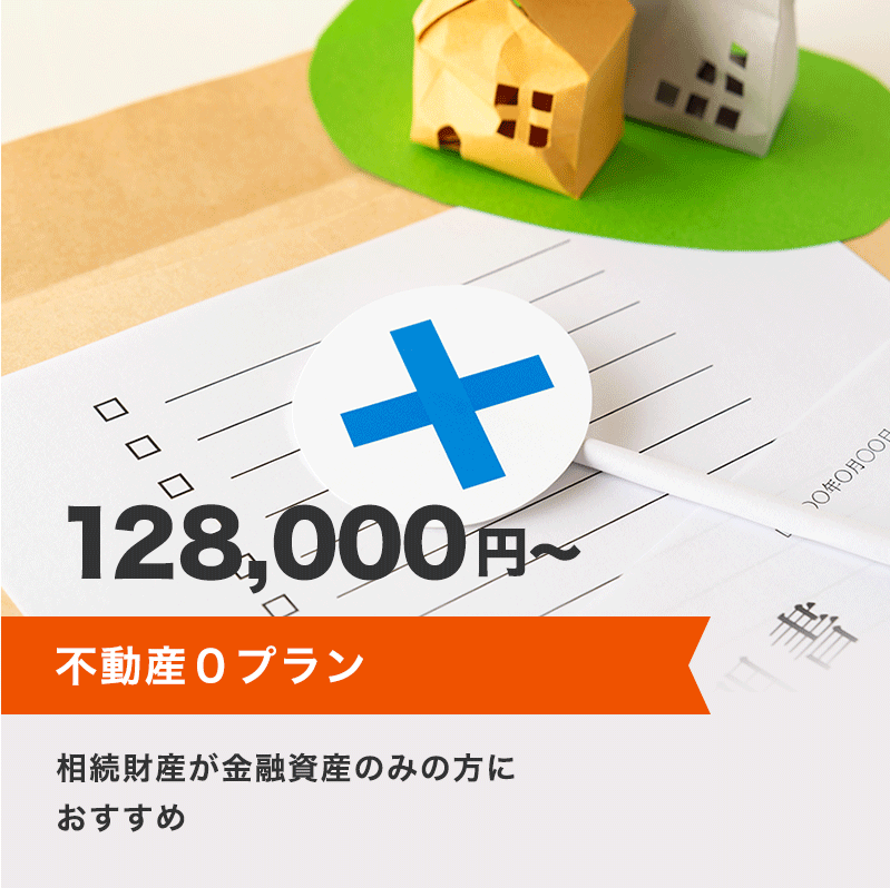 不動産0プラン 128,000円～ 相続財産が金融資産のみの方におすすめ