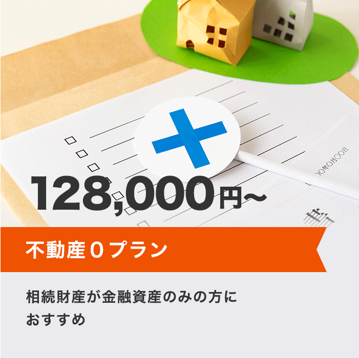 不動産0プラン 128,000円～ 相続財産が金融資産のみの方におすすめ