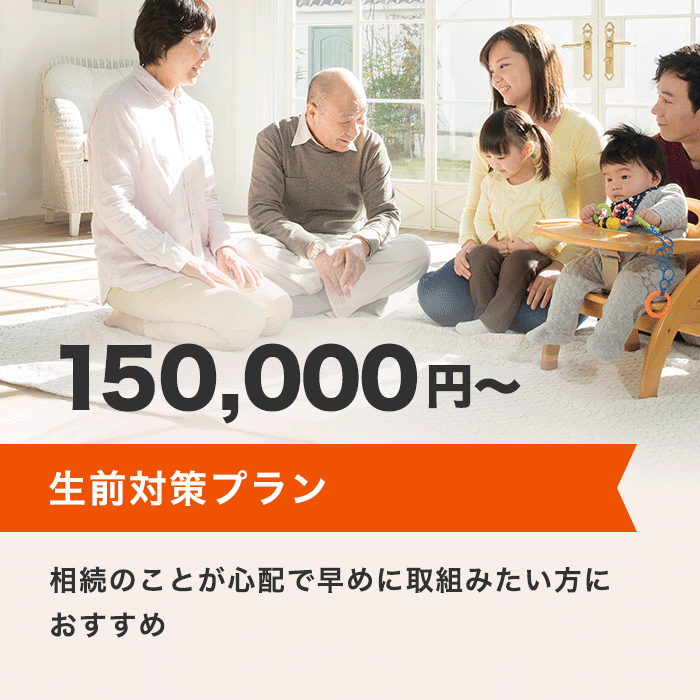 生前対策プラン 150,000円～ 相続のことが心配で早めに取組みたい方におすすめ